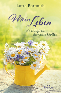 Mein Leben – ein Lobpreis der Güte Gottes Mein Leben – ein Lobpreis der Güte Gottes